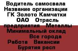 Водитель самосвала › Название организации ­ ГК Золото Камчатки, ОАО › Отрасль предприятия ­ Металлы › Минимальный оклад ­ 65 000 - Все города Работа » Вакансии   . Бурятия респ.